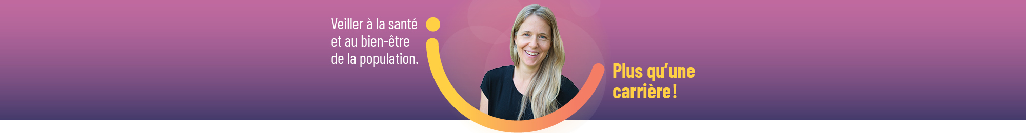 Veiller à la santé et au bien-être de la population. Plus qu'une carrière!