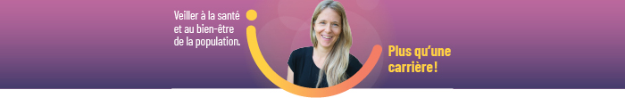 Veiller à la santé et au bien-être de la population. Plus qu'une carrière!