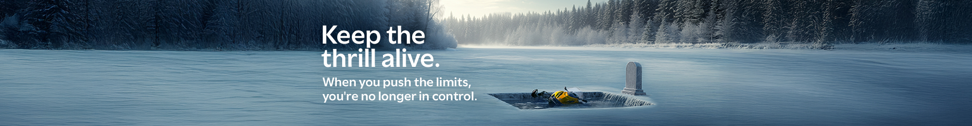 Keep the thrill alive. When you push the limits, you're no longer in control.