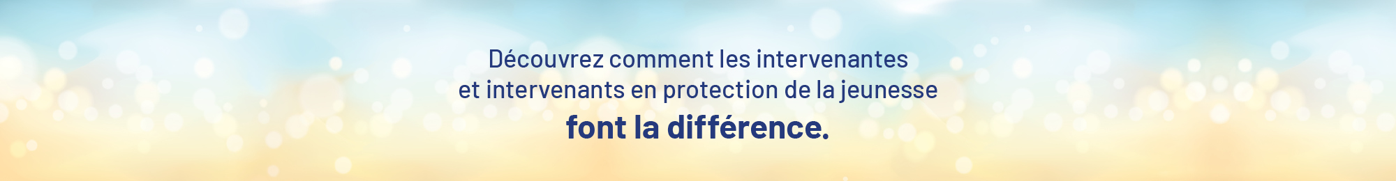 Découvrez comment les intervenantes et intervenants en protection de la jeunesse font la différence.